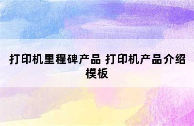 打印机里程碑产品 打印机产品介绍模板